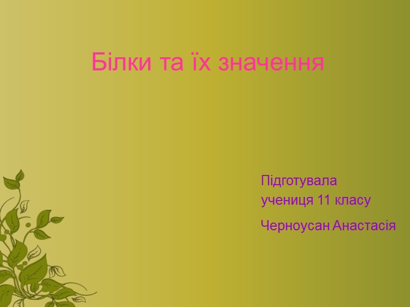 Білки та їх значення Підготувала  учениця 11 класу Черноусан Анастасія